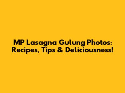 MP Lasagna Gulung Photos: Recipes, Tips & Deliciousness!