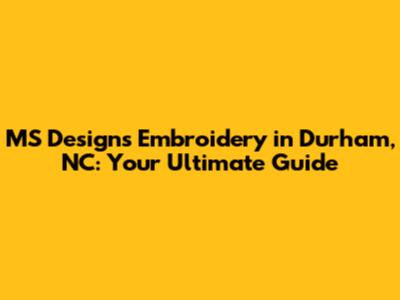 MS Designs Embroidery in Durham, NC: Your Ultimate Guide