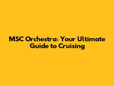 MSC Orchestra: Your Ultimate Guide to Cruising