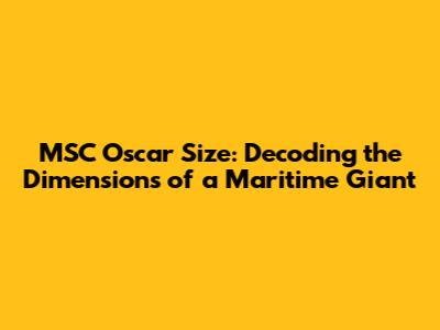 MSC Oscar Size: Decoding the Dimensions of a Maritime Giant