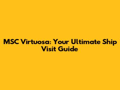 MSC Virtuosa: Your Ultimate Ship Visit Guide