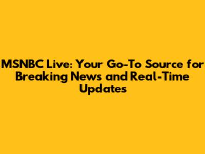 MSNBC Live: Your Go-To Source for Breaking News and Real-Time Updates