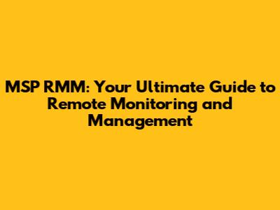 MSP RMM: Your Ultimate Guide to Remote Monitoring and Management