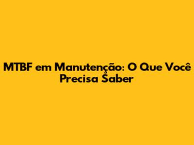 MTBF em Manutenção: O Que Você Precisa Saber