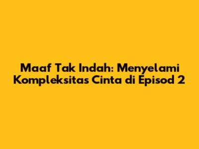 Maaf Tak Indah: Menyelami Kompleksitas Cinta di Episod 2