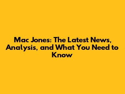 Mac Jones: The Latest News, Analysis, and What You Need to Know