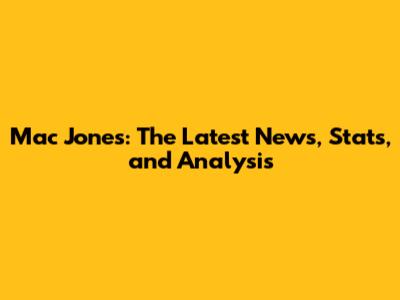 Mac Jones: The Latest News, Stats, and Analysis