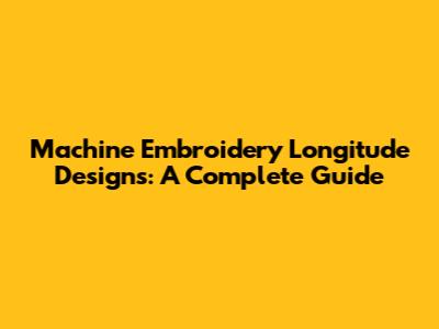 Machine Embroidery Longitude Designs: A Complete Guide