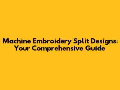 Machine Embroidery Split Designs: Your Comprehensive Guide