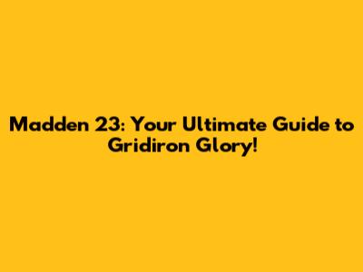 Madden 23: Your Ultimate Guide to Gridiron Glory!