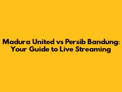 Madura United vs Persib Bandung: Your Guide to Live Streaming