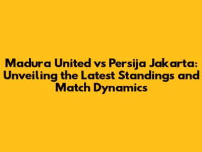 Madura United vs Persija Jakarta: Unveiling the Latest Standings and Match Dynamics