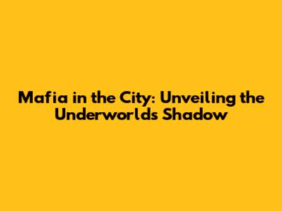 Mafia in the City: Unveiling the Underworld's Shadow