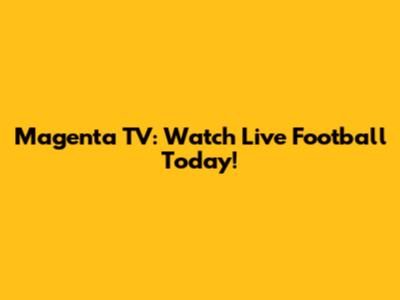 Magenta TV: Watch Live Football Today!