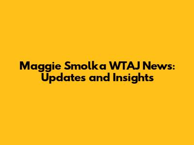 Maggie Smolka WTAJ News: Updates and Insights