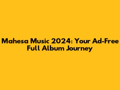 Mahesa Music 2024: Your Ad-Free Full Album Journey