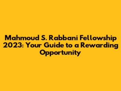 Mahmoud S. Rabbani Fellowship 2023: Your Guide to a Rewarding Opportunity