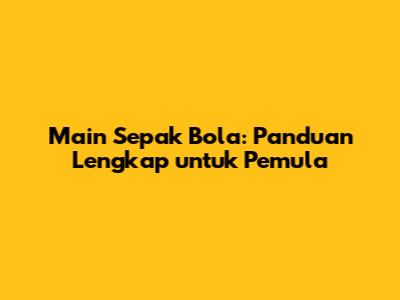 Main Sepak Bola: Panduan Lengkap untuk Pemula