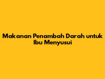 Makanan Penambah Darah untuk Ibu Menyusui