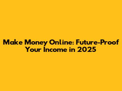 Make Money Online: Future-Proof Your Income in 2025