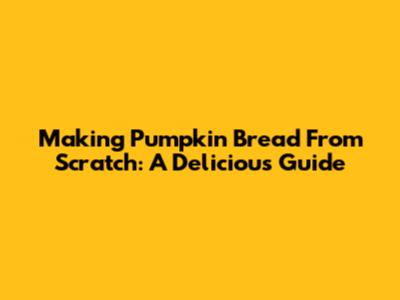 Making Pumpkin Bread From Scratch: A Delicious Guide