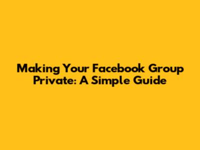 Making Your Facebook Group Private: A Simple Guide