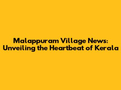 Malappuram Village News: Unveiling the Heartbeat of Kerala