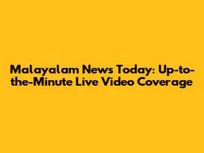 Malayalam News Today: Up-to-the-Minute Live Video Coverage