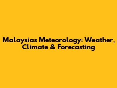 Malaysia's Meteorology: Weather, Climate & Forecasting
