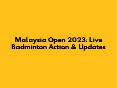 Malaysia Open 2023: Live Badminton Action & Updates