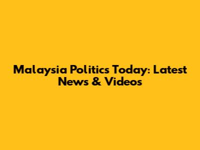 Malaysia Politics Today: Latest News & Videos