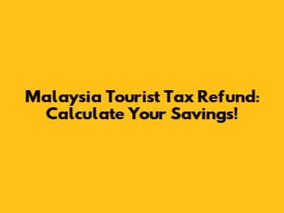 Malaysia Tourist Tax Refund: Calculate Your Savings!