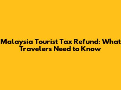 Malaysia Tourist Tax Refund: What Travelers Need to Know