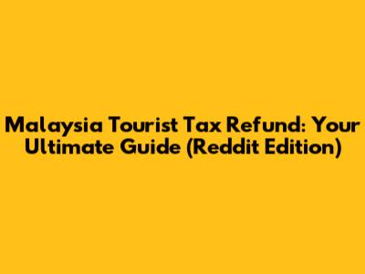 Malaysia Tourist Tax Refund: Your Ultimate Guide (Reddit Edition)