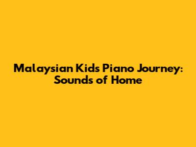Malaysian Kid's Piano Journey: Sounds of Home