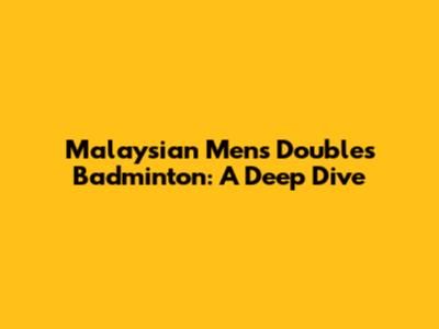 Malaysian Men's Doubles Badminton: A Deep Dive