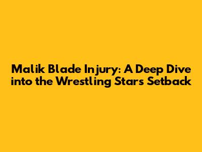 Malik Blade Injury: A Deep Dive into the Wrestling Star's Setback