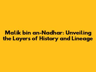 Malik bin an-Nadhar: Unveiling the Layers of History and Lineage