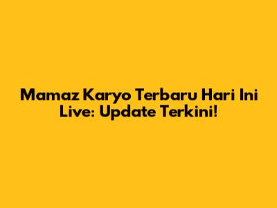 Mamaz Karyo Terbaru Hari Ini Live: Update Terkini!