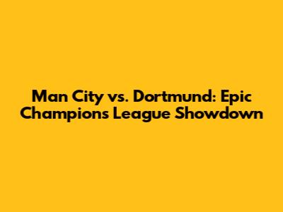 Man City vs. Dortmund: Epic Champions League Showdown