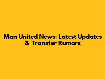 Man United News: Latest Updates & Transfer Rumors