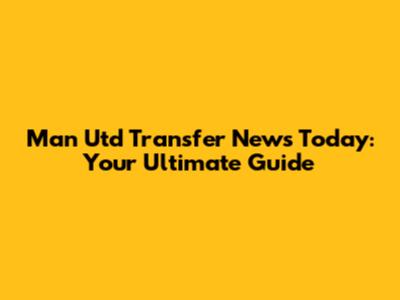 Man Utd Transfer News Today: Your Ultimate Guide