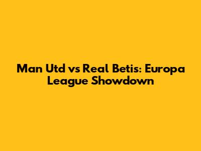 Man Utd vs Real Betis: Europa League Showdown