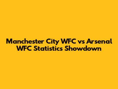 Manchester City WFC vs Arsenal WFC Statistics Showdown