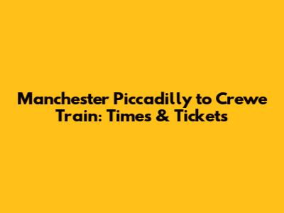 Manchester Piccadilly to Crewe Train: Times & Tickets