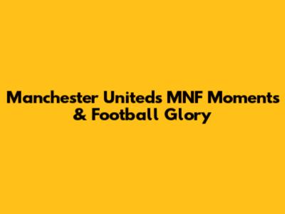 Manchester United's MNF Moments & Football Glory