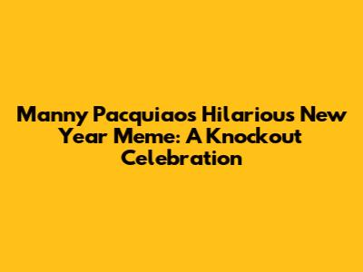 Manny Pacquiao's Hilarious New Year Meme: A Knockout Celebration