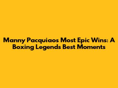 Manny Pacquiao's Most Epic Wins: A Boxing Legend's Best Moments