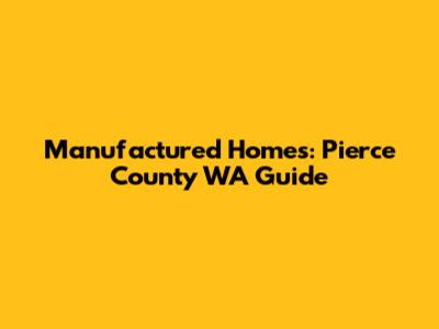 Manufactured Homes: Pierce County WA Guide