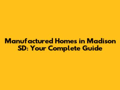 Manufactured Homes in Madison SD: Your Complete Guide